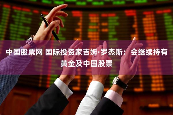 中国股票网 国际投资家吉姆·罗杰斯：会继续持有黄金及中国股票