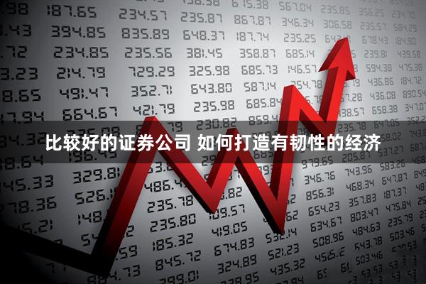 比较好的证券公司 如何打造有韧性的经济