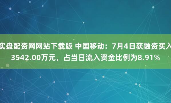 实盘配资网网站下载版 中国移动:7月4日获融资买入3542.00万元,占当日流入资金比例为8.91%
