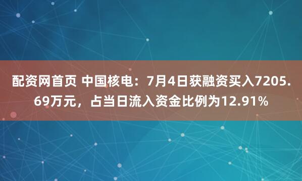 配资网首页 中国核电：7月4日获融资买入7205.69万元，占当日流入资金比例为12.91%