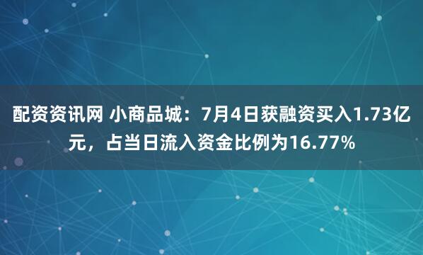 配资资讯网 小商品城：7月4日获融资买入1.73亿元，占当日流入资金比例为16.77%