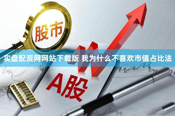 实盘配资网网站下载版 我为什么不喜欢市值占比法