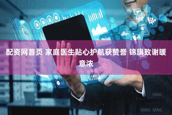 配资网首页 家庭医生贴心护航获赞誉 锦旗致谢暖意浓