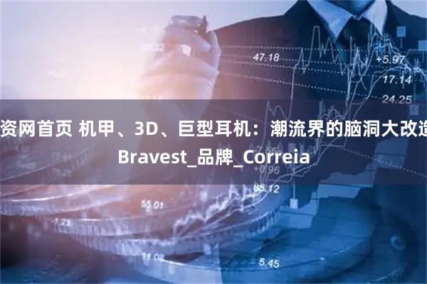 配资网首页 机甲、3D、巨型耳机：潮流界的脑洞大改造_Bravest_品牌_Correia