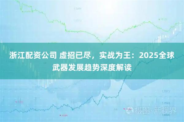 浙江配资公司 虚招已尽，实战为王：2025全球武器发展趋势深度解读