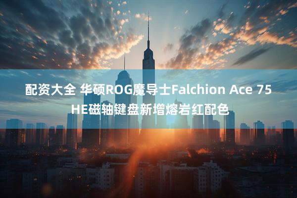 配资大全 华硕ROG魔导士Falchion Ace 75 HE磁轴键盘新增熔岩红配色